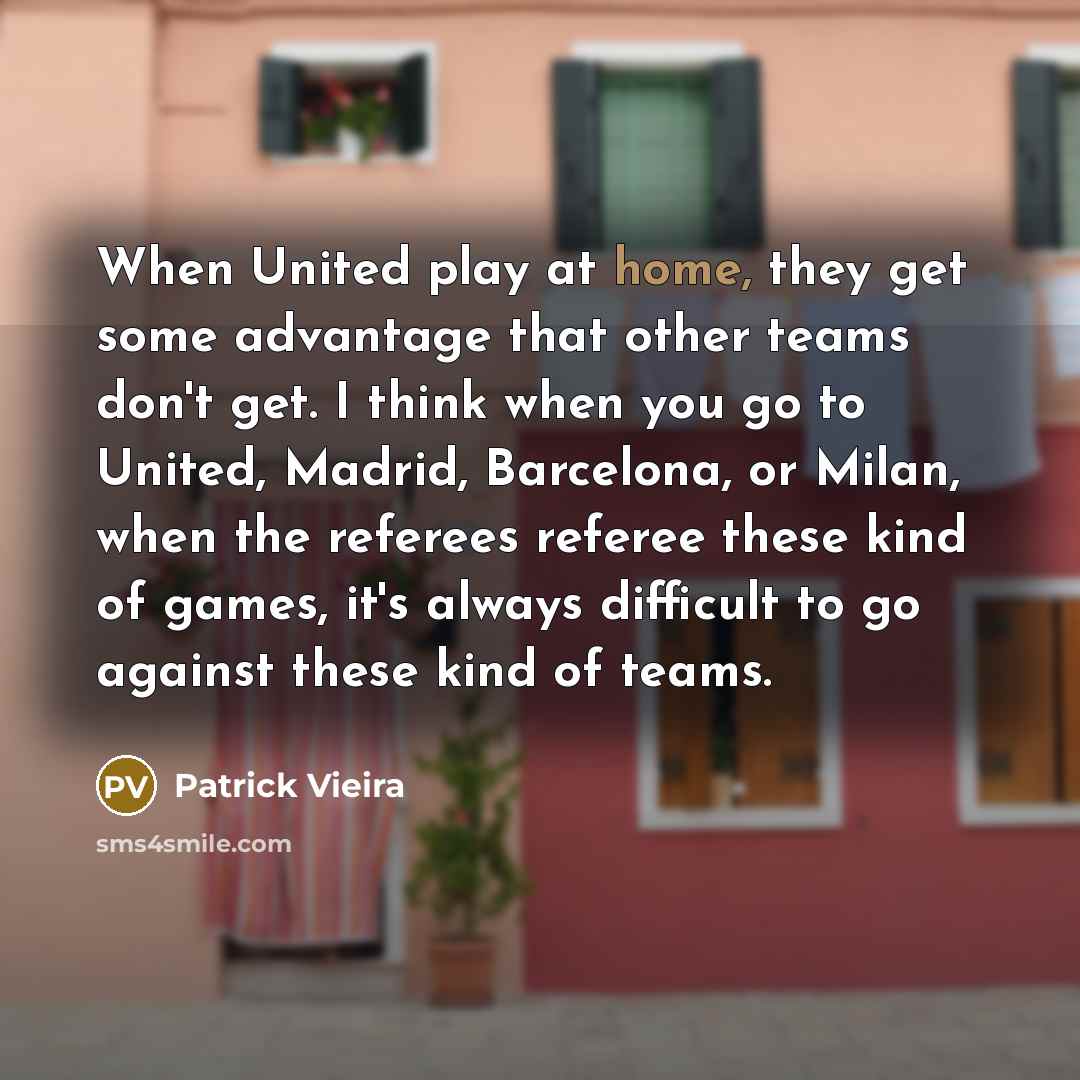 “When United play at home, they get some advantage that…” quote by Patrick Vieira