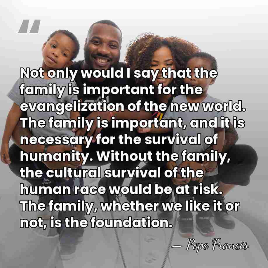 Not only would I say that the family is important for the&hellip; - Pope Francis