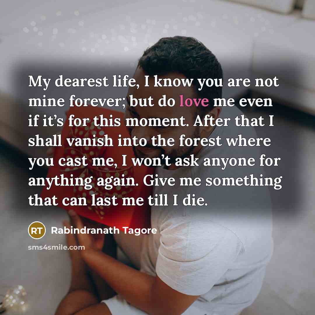“My dearest life, I know you are not mine forever;…” quote by Rabindranath Tagore