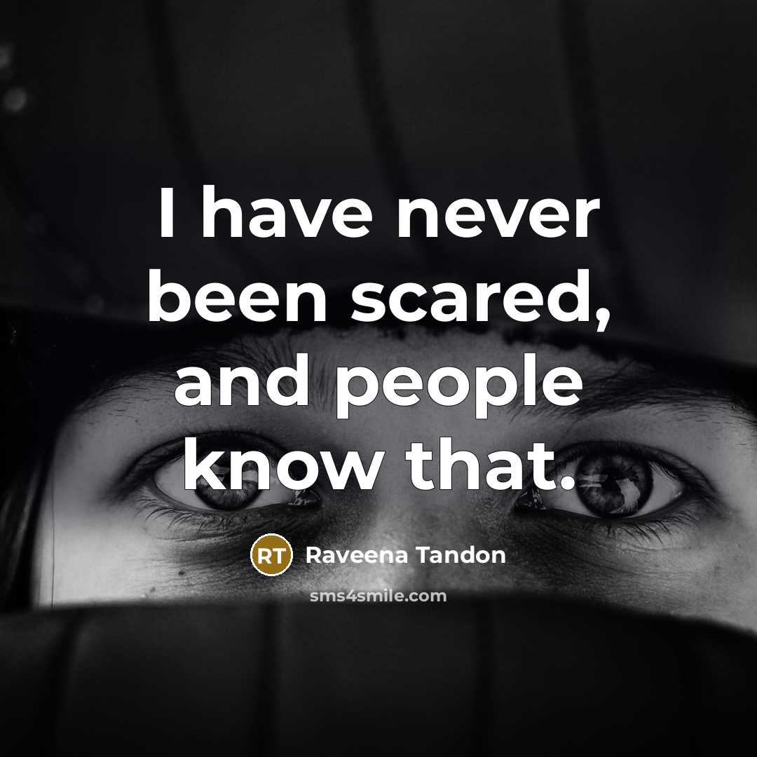 “I have never been scared, and people know that.…” quote by Raveena Tandon