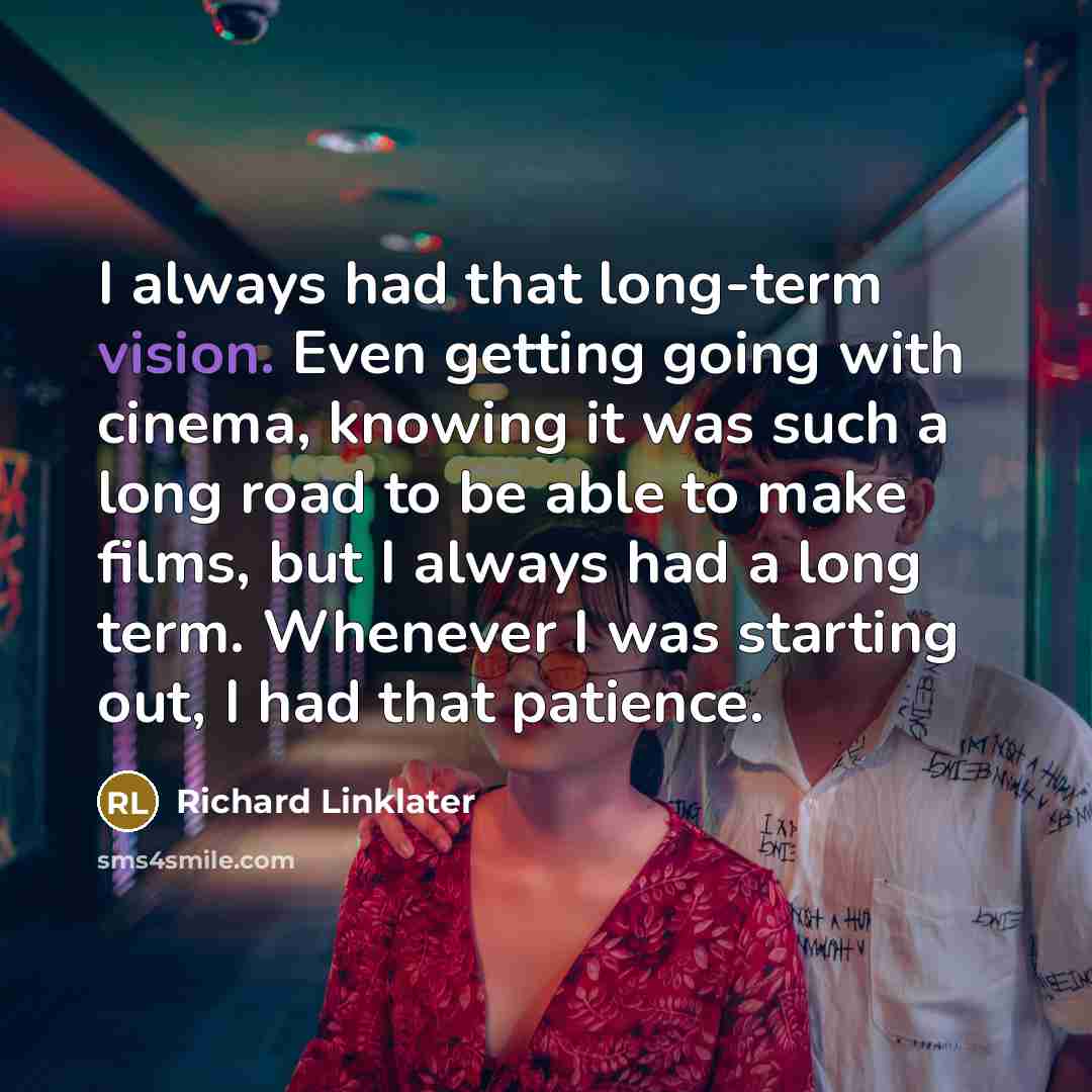 “I always had that long-term vision. Even getting going with…” quote by Richard Linklater