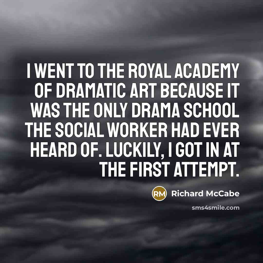 “I went to the Royal Academy of Dramatic Art because it was the only drama school the social worker had ever heard of. Luckily, I got in at the first attempt.” quote by Richard McCabe