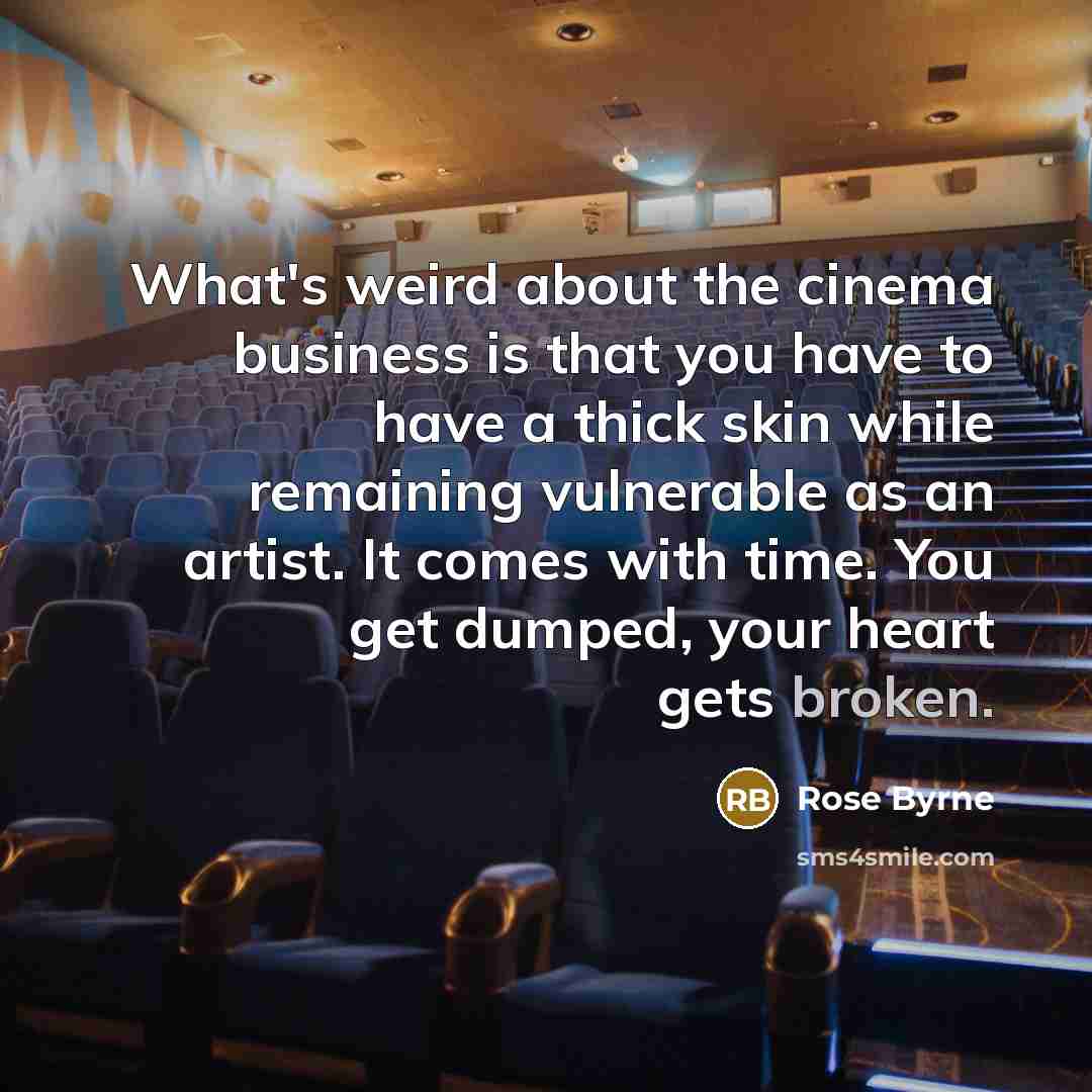 “What's weird about the cinema business is that you have…” quote by Rose Byrne
