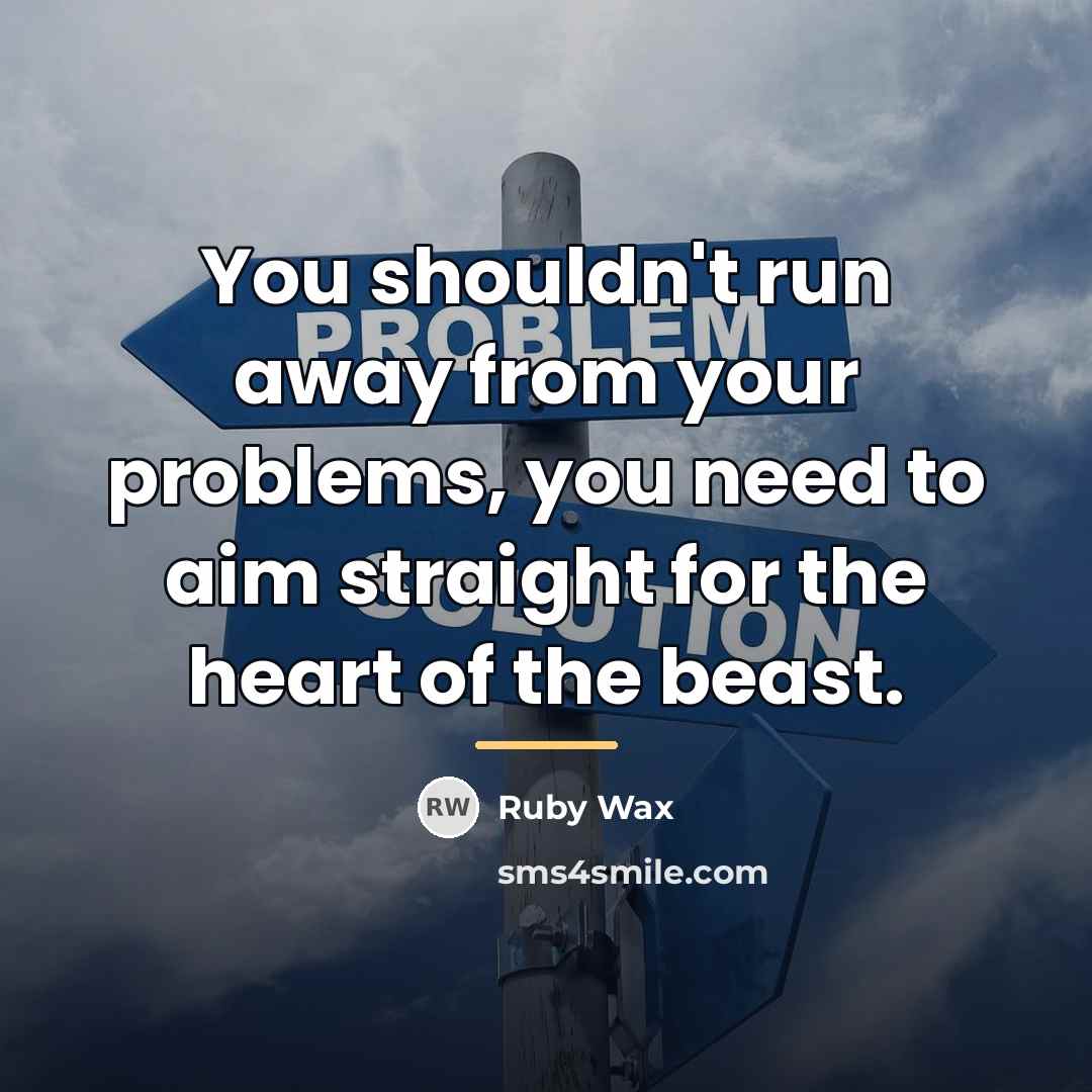 “You shouldn't run away from your problems, you need to…” quote by Ruby Wax