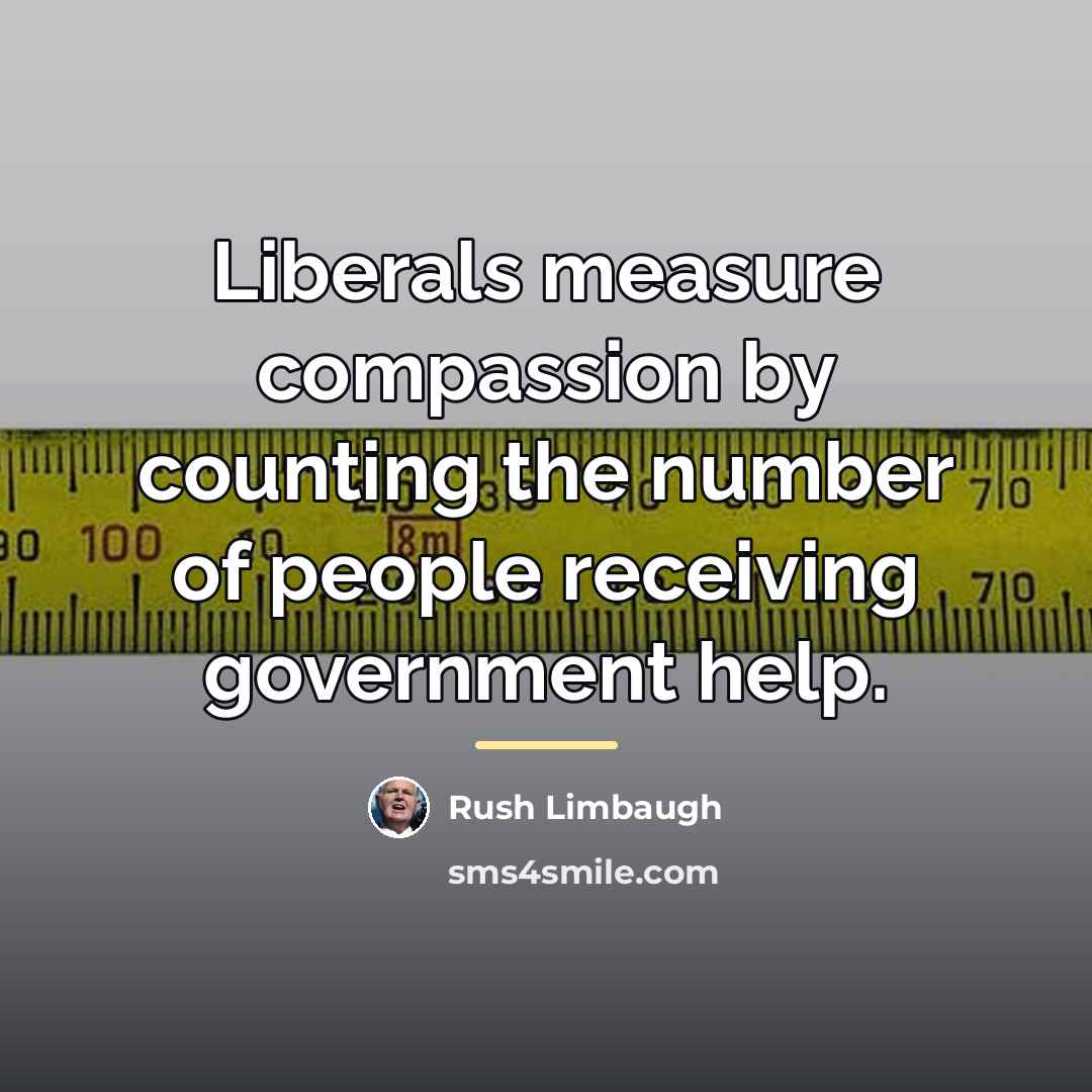 “Liberals measure compassion by counting the number of people receiving…” quote by Rush Limbaugh