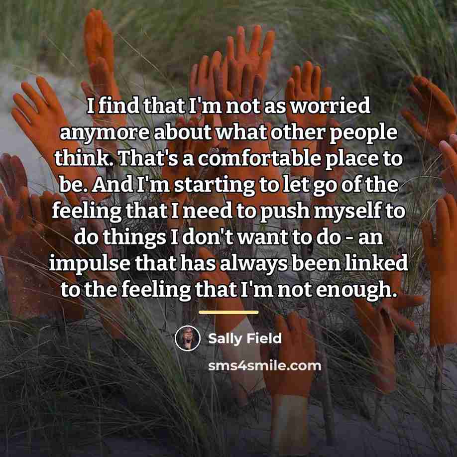 “I find that I'm not as worried anymore about what…” quote by Sally Field