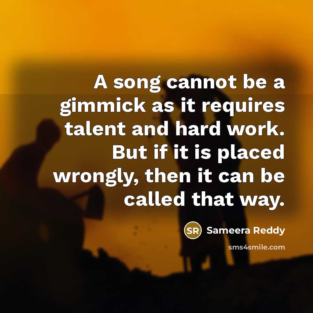 “A song cannot be a gimmick as it requires talent and hard work. But if it is placed wrongly, then it can be called that way.” quote by Sameera Reddy