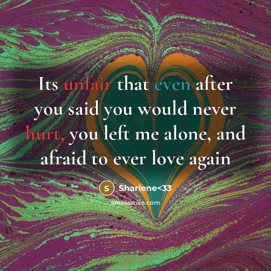 “Its unfair that even after you said you would never hurt, you left me alone, and afraid to ever love again” quote by Sharlene