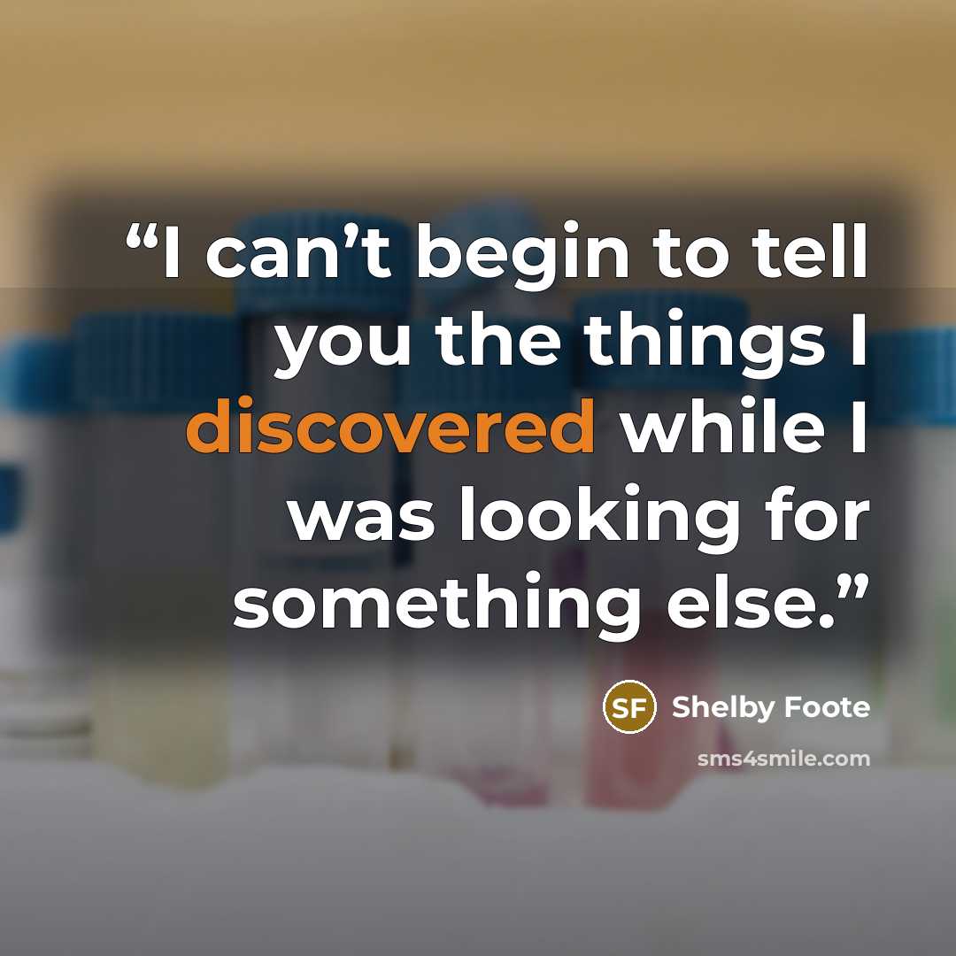 “I can’t begin to tell you the things I discovered while I was looking for something else.” quote by Shelby Foote