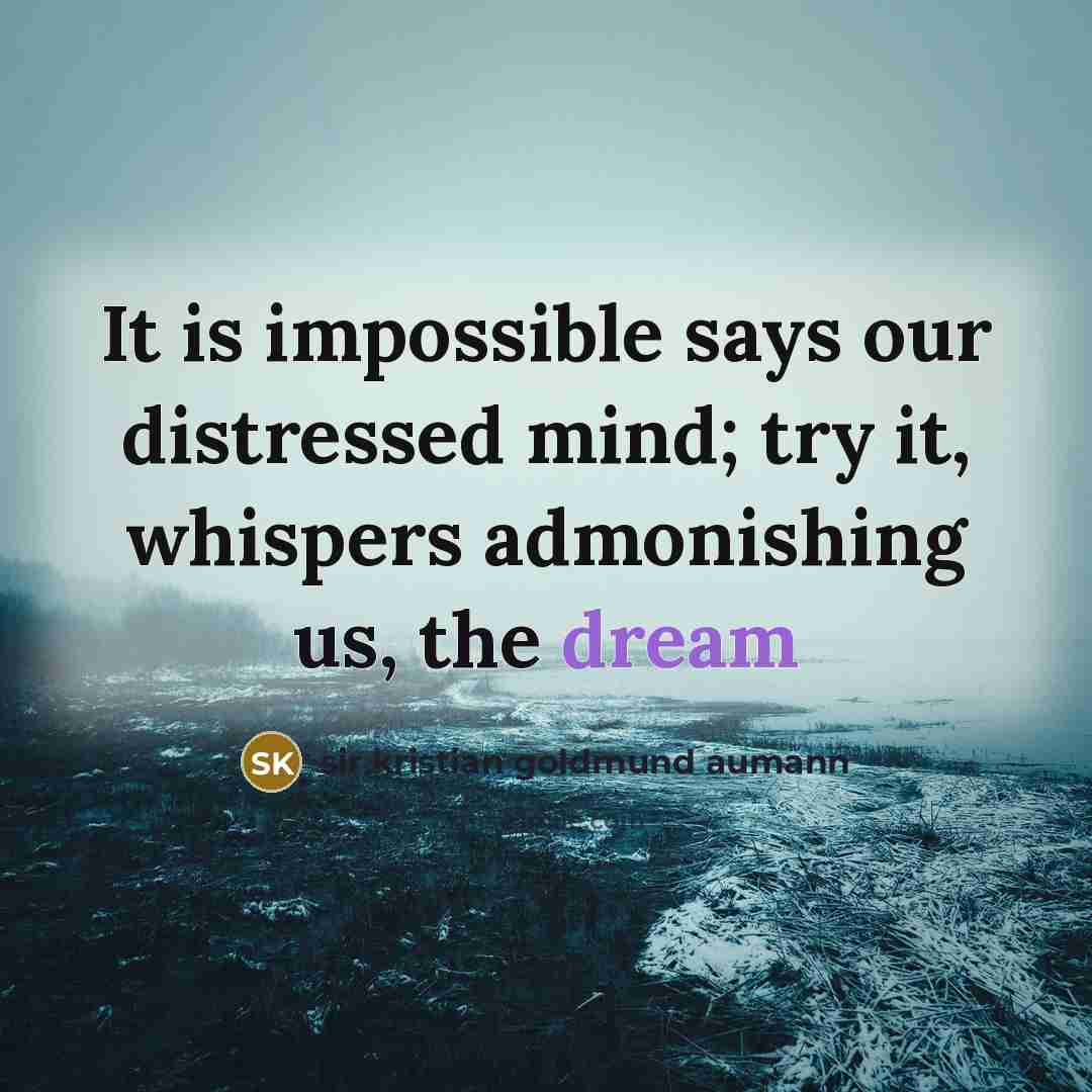 “It is impossible says our distressed mind; try it, whispers…” quote by Sir Kristian Goldmund Aumann