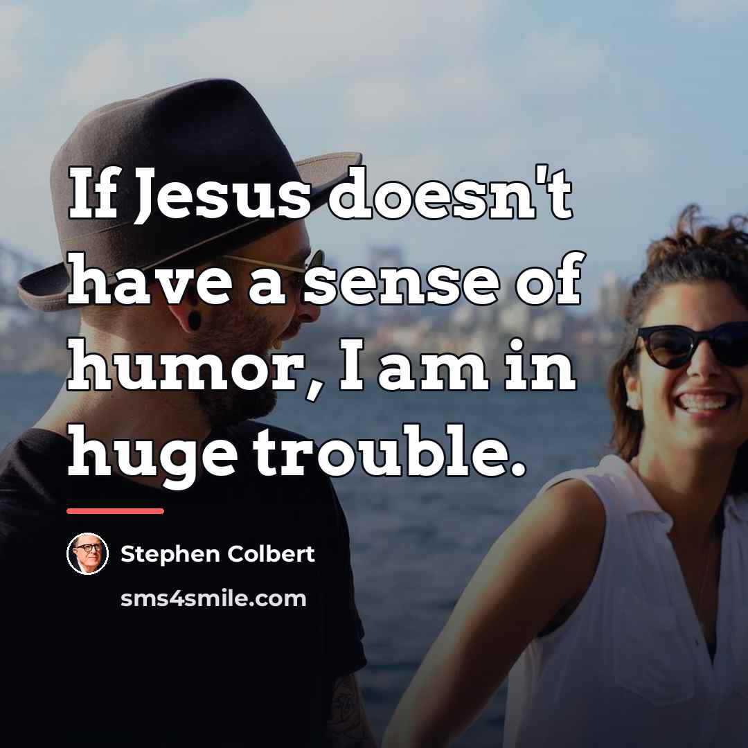 “If Jesus doesn't have a sense of humor, I am…” quote by Stephen Colbert