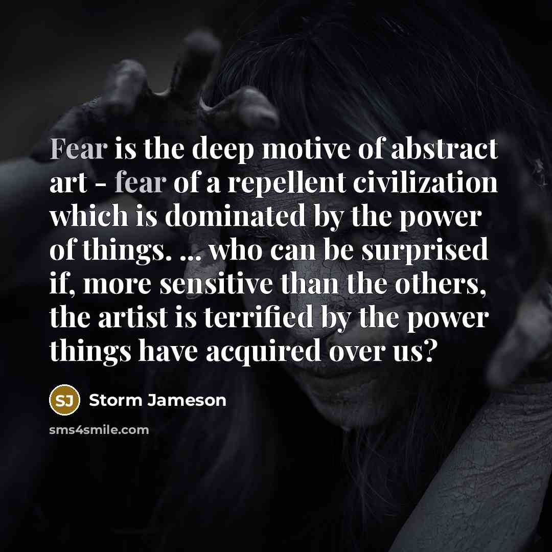 “Fear is the deep motive of abstract art - fear…” quote by Storm Jameson