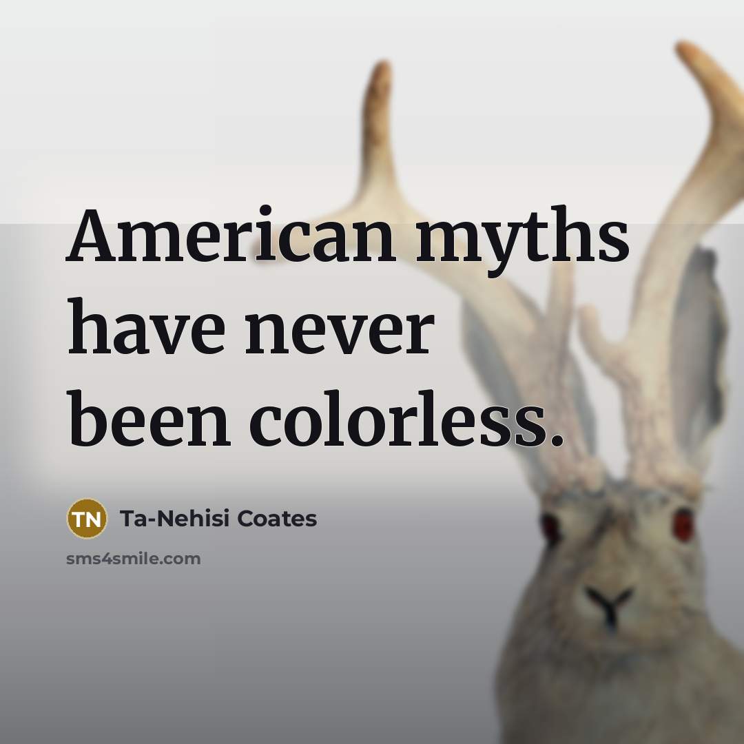 “American myths have never been colorless.…” quote by Ta-Nehisi Coates