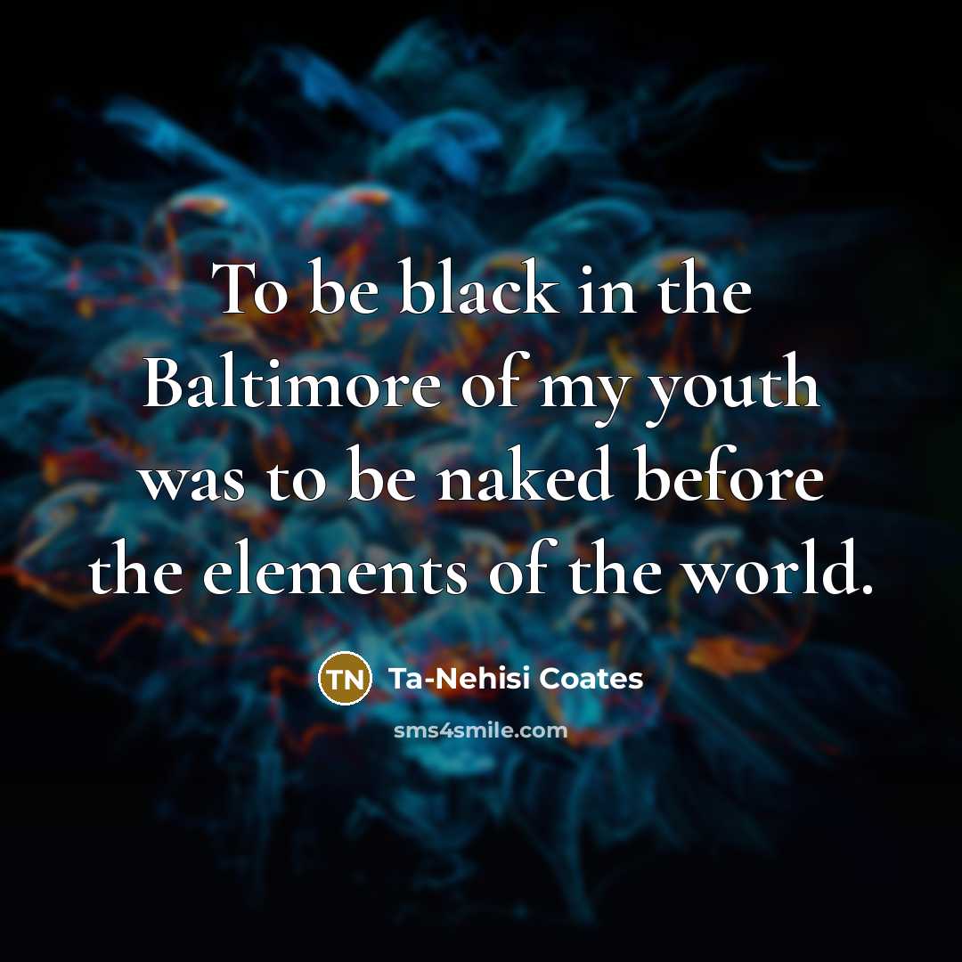 “To be black in the Baltimore of my youth was…” quote by Ta-Nehisi Coates