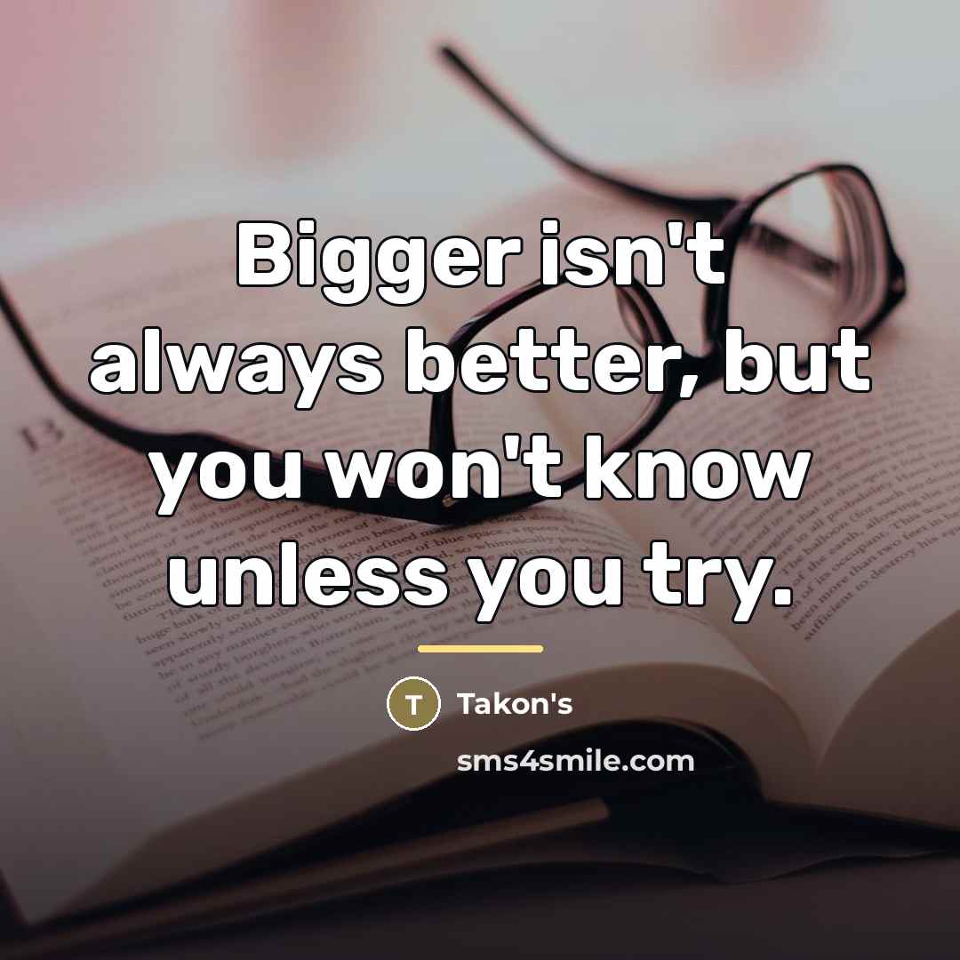“Bigger isn't always better, but you won't know unless you…” quote by Takon's