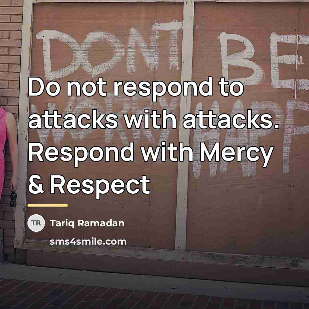“Do not respond to attacks with attacks. Respond with Mercy…” quote by Tariq Ramadan