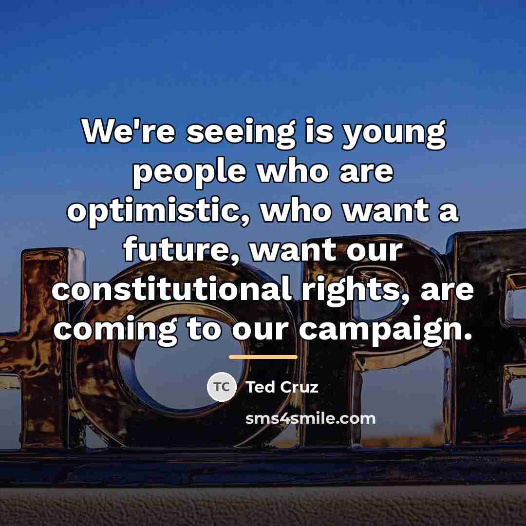 “We're seeing is young people who are optimistic, who want…” quote by Ted Cruz