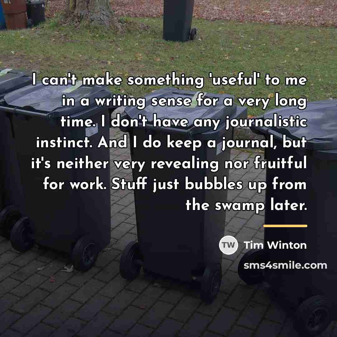 “I can't make something 'useful' to me in a writing…” quote by Tim Winton