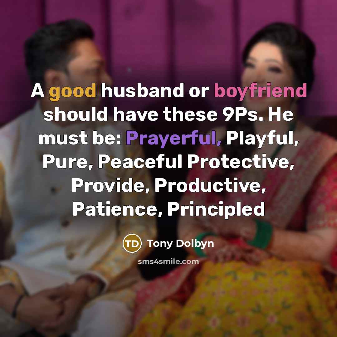 “A good husband or boyfriend should have these 9Ps. He must be: Prayerful, Playful, Pure, Peaceful Protective, Provide, Productive, Patience, Principled” quote by Tony Dolbyn