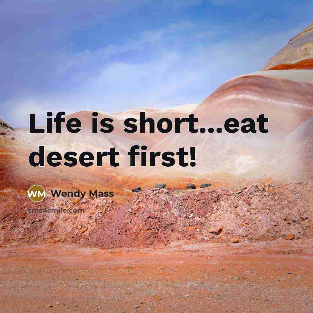 “Life is short...eat desert first!…” quote by Wendy Mass