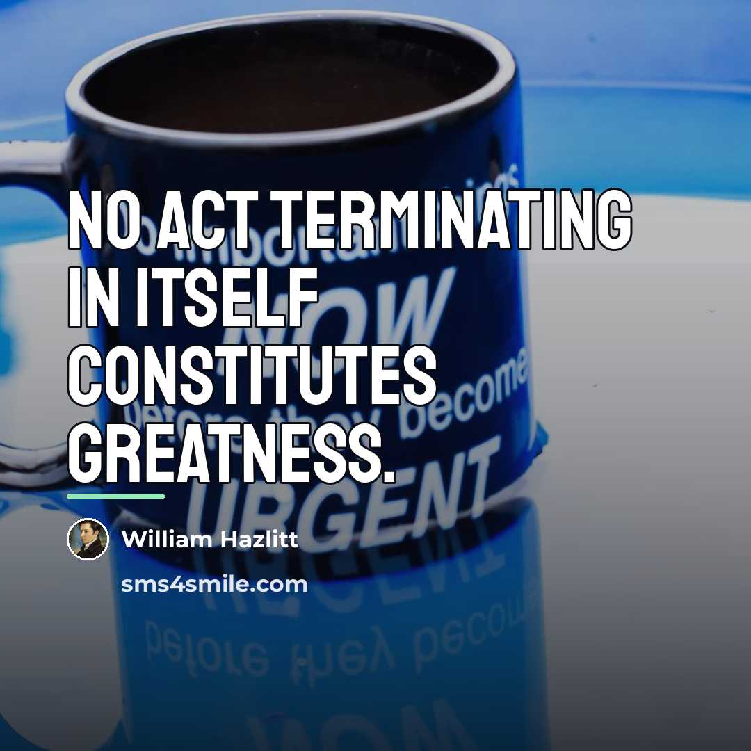 “No act terminating in itself constitutes greatness.…” quote by William Hazlitt