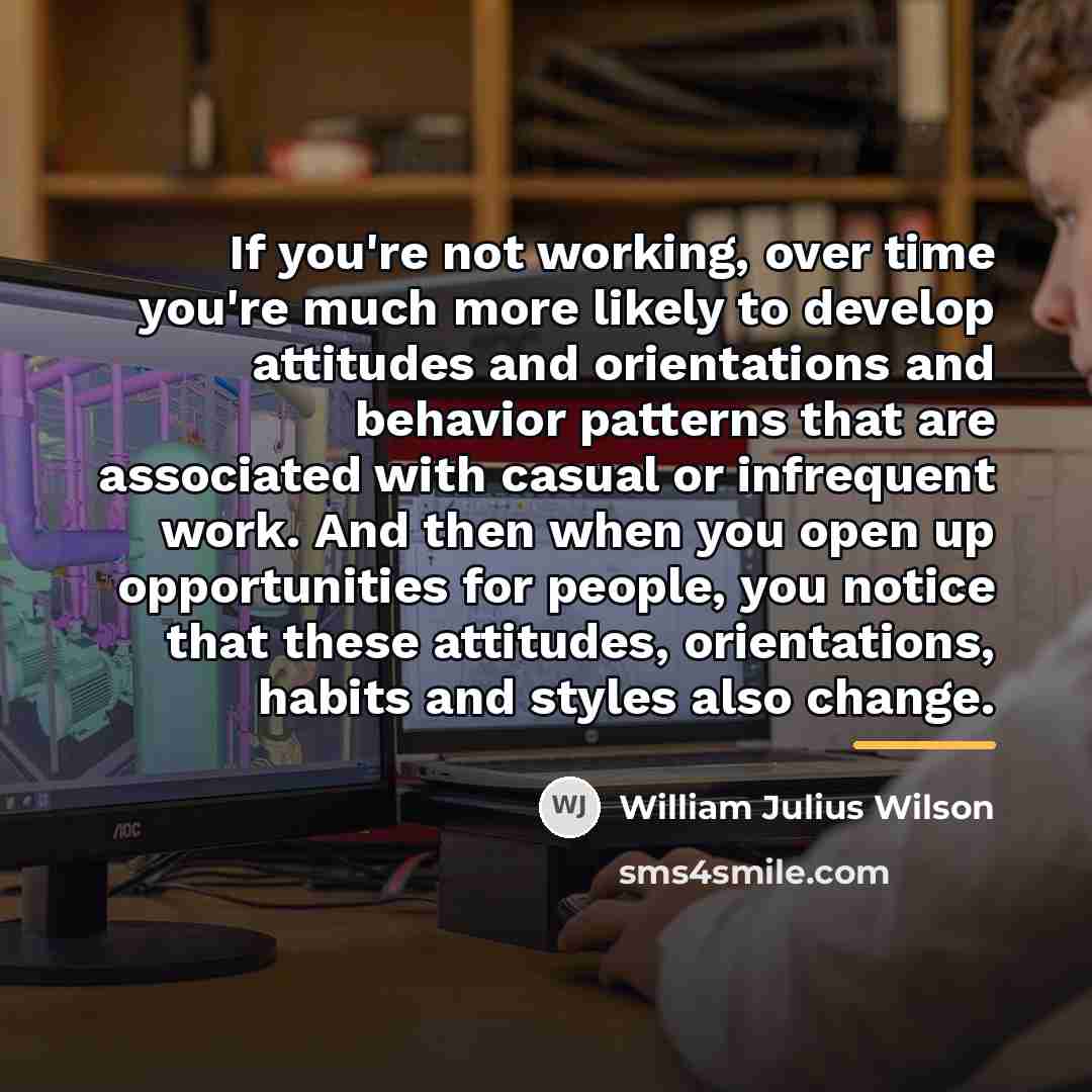 “If you're not working, over time you're much more likely…” quote by William Julius Wilson