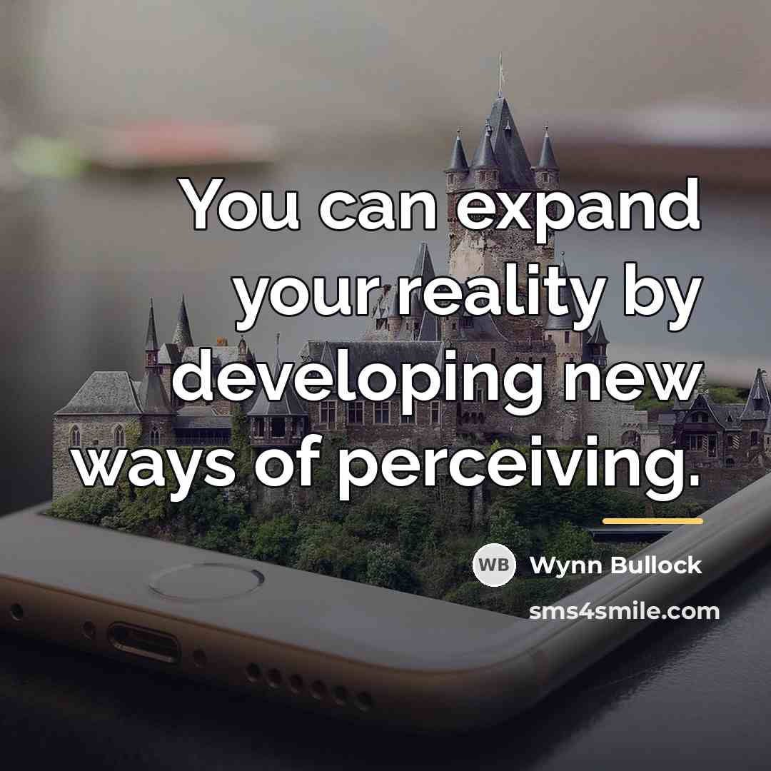 “You can expand your reality by developing new ways of…” quote by Wynn Bullock