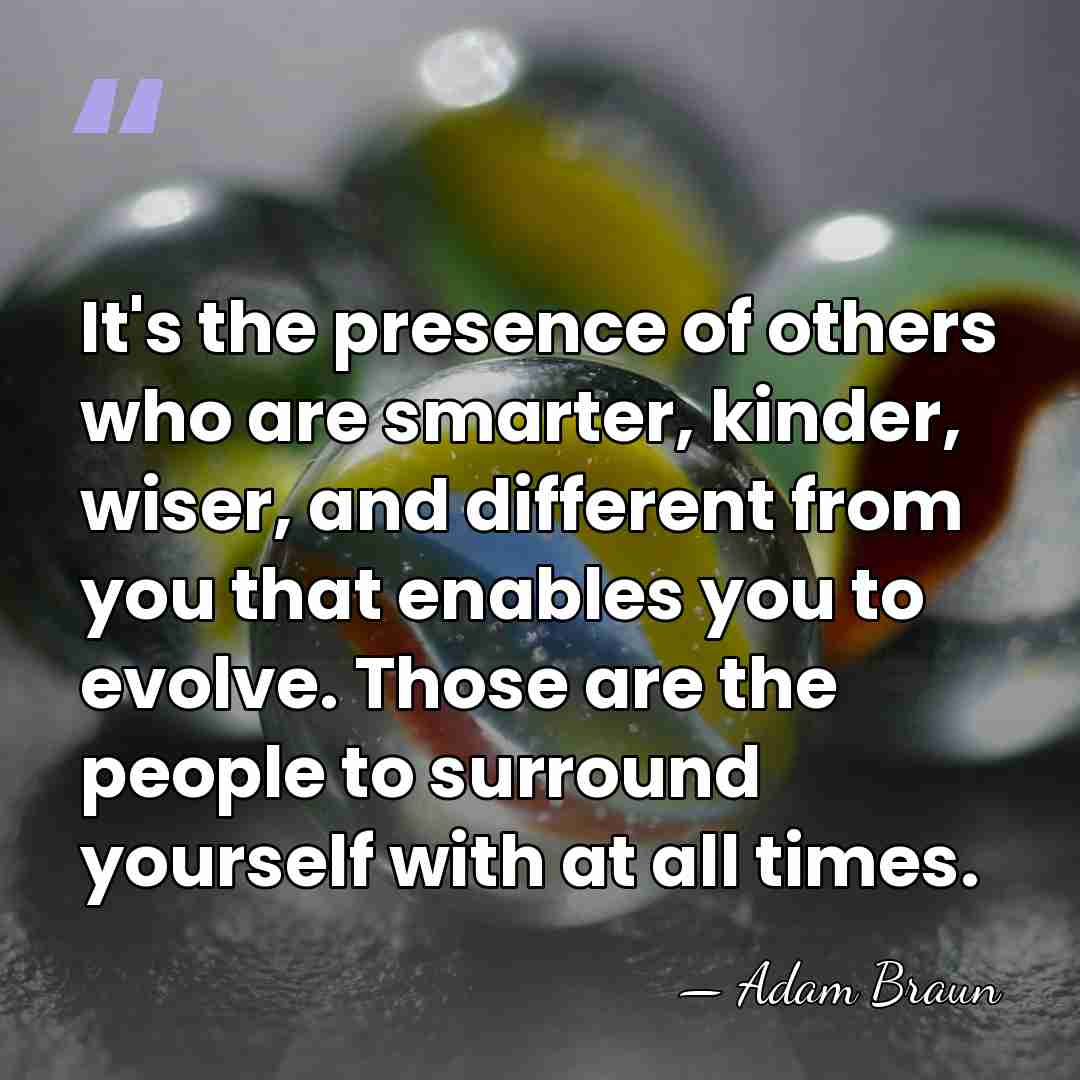 It's the presence of others who are smarter, kinder, wiser, and different&hellip; - Adam Braun