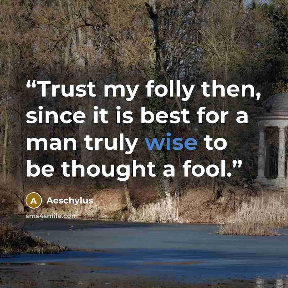 “Trust my folly then, since it is best for a man truly wise to be thought a fool.” quote by Aeschylus