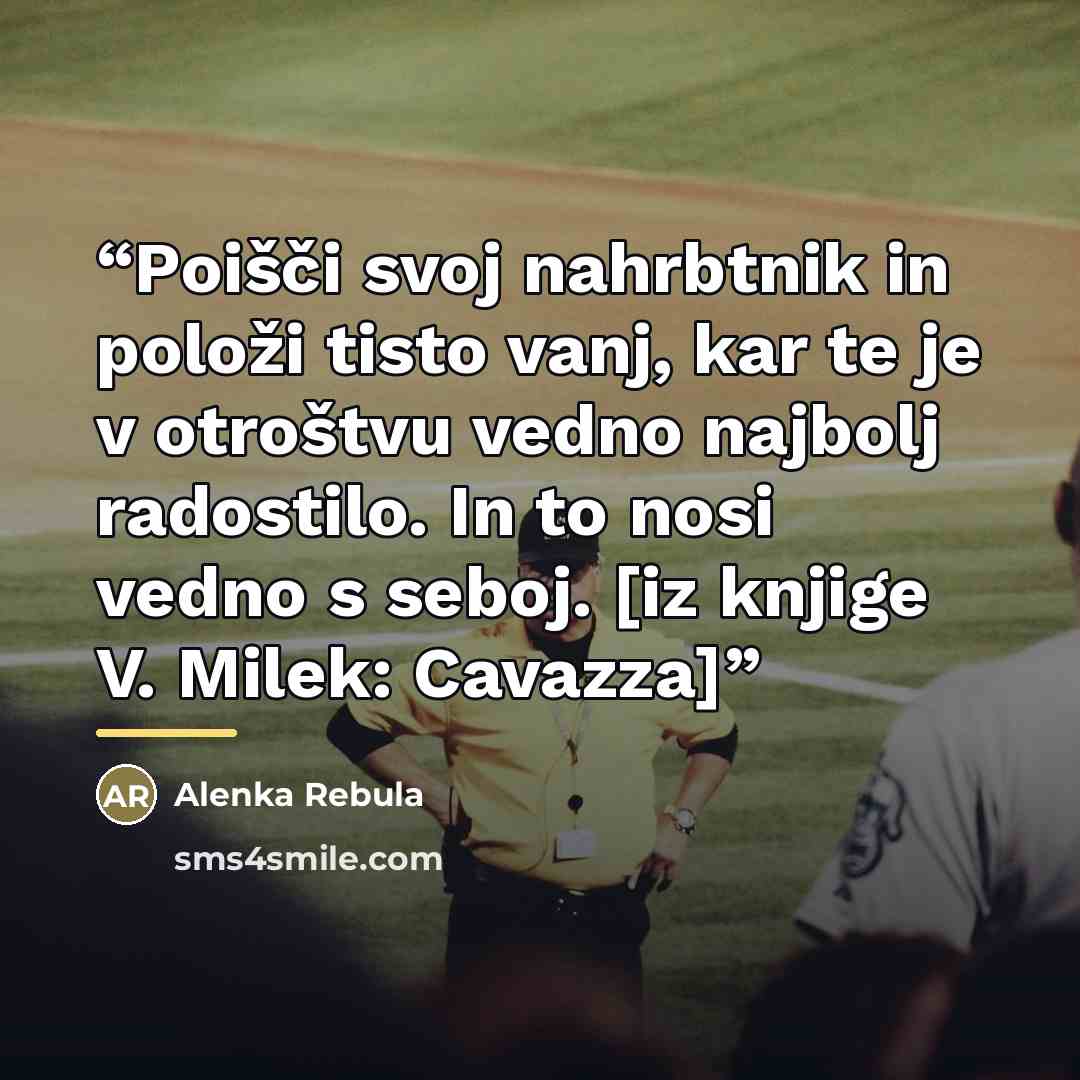 “Poišči svoj nahrbtnik in položi tisto vanj, kar te je v otroštvu vedno najbolj radostilo. In to nosi vedno s seboj. [iz knjige V. Milek: Cavazza]” quote by Alenka Rebula