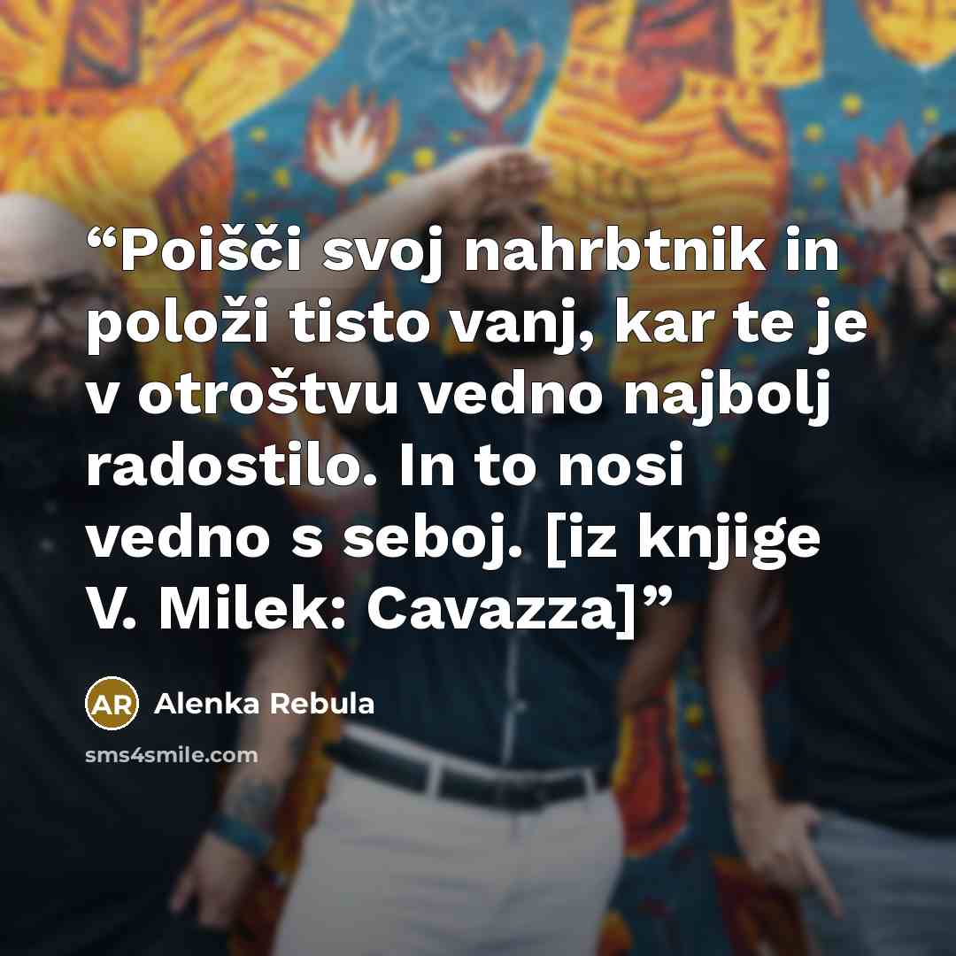 “Poišči svoj nahrbtnik in položi tisto vanj, kar te je v otroštvu vedno najbolj radostilo. In to nosi vedno s seboj. [iz knjige V. Milek: Cavazza]” quote by Alenka Rebula