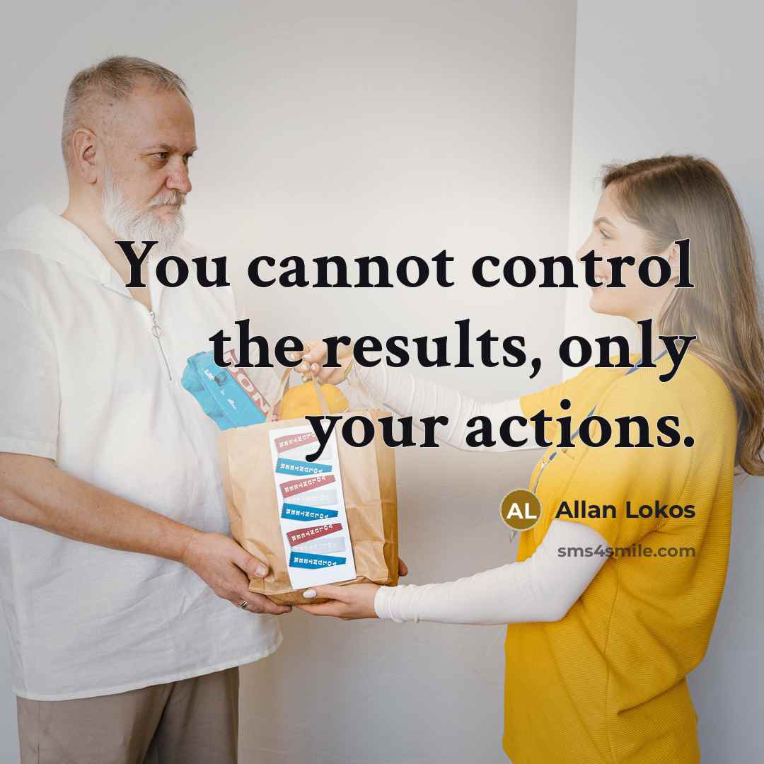 “You cannot control the results, only your actions.…” quote by Allan Lokos