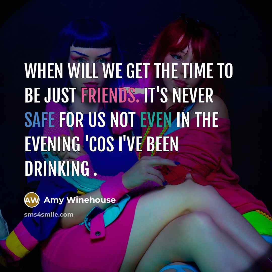 “When will we get the time to be just friends. It's never safe for us not even in the evening 'cos I've been drinking .” quote by Amy Winehouse