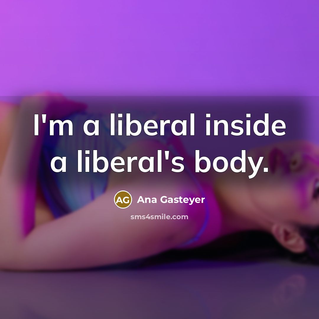 “I'm a liberal inside a liberal's body.…” quote by Ana Gasteyer