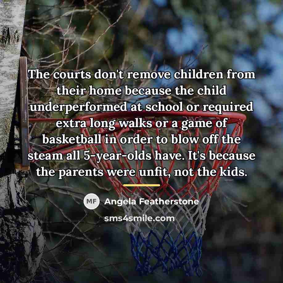 “The courts don't remove children from their home because the…” quote by Angela Featherstone