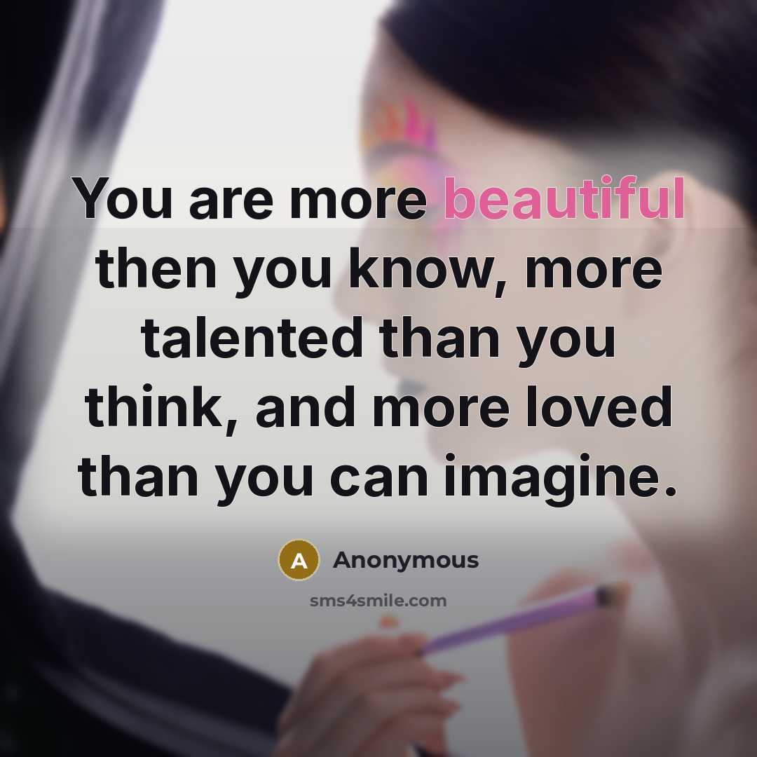 “You are more beautiful then you know, more talented than…” quote by Anonymous