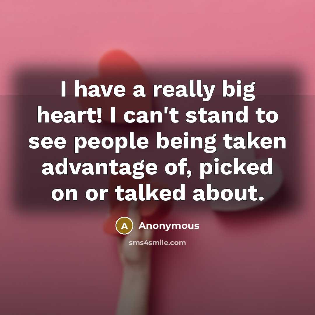 “I have a really big heart! I can't stand to…” quote by Anonymous