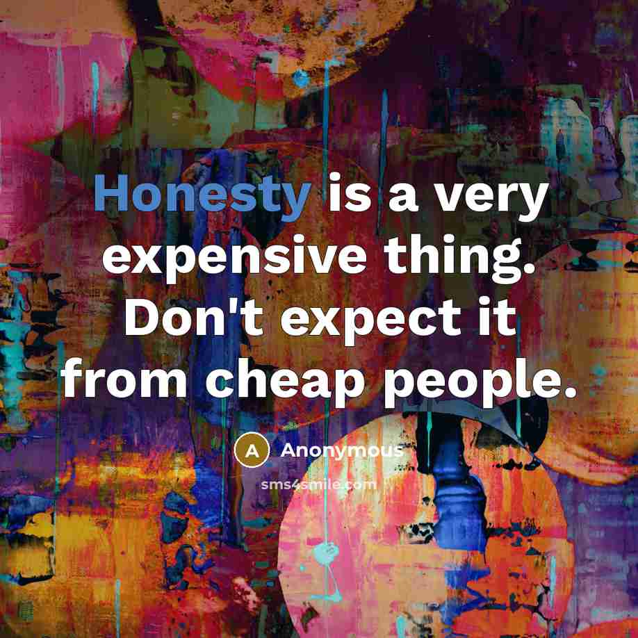 “Honesty is a very expensive thing. Don't expect it from cheap people.” quote by Anonymous