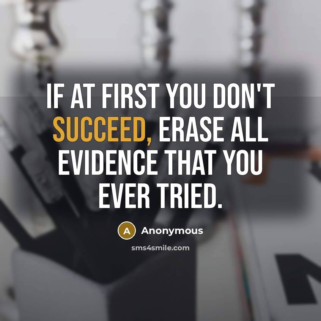 “If at first you don't succeed, erase all evidence that you ever tried.” quote by Anonymous
