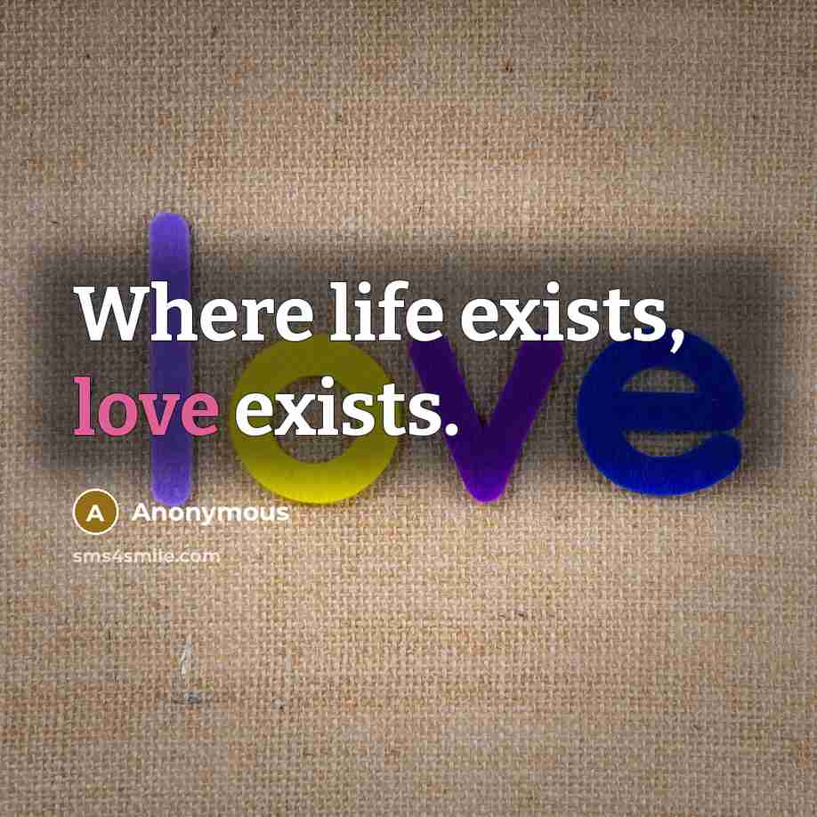 “Where life exists, love exists.” quote by Anonymous