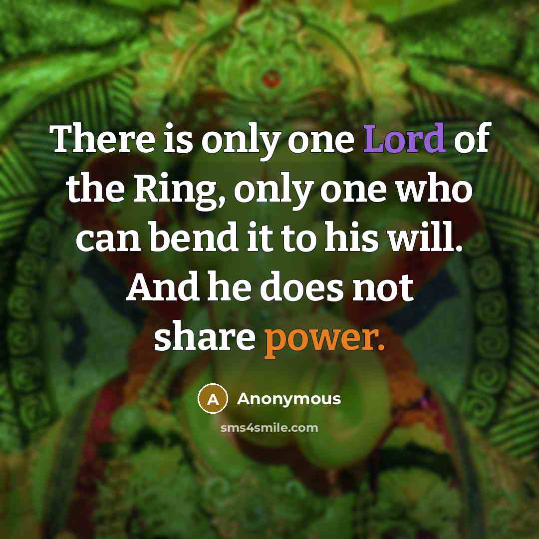 “There is only one Lord of the Ring, only one who can bend it to his will. And he does not share power.” quote by Anonymous