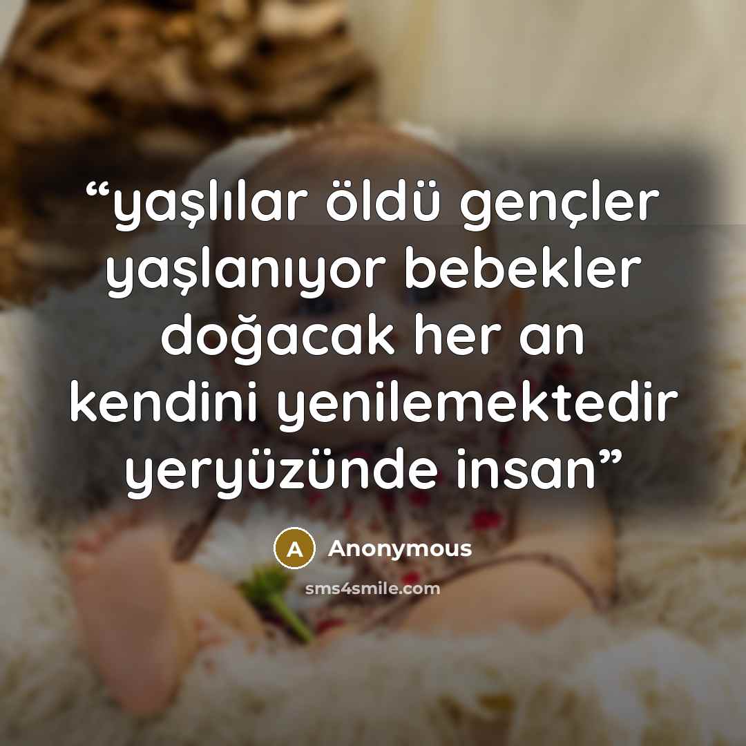 “yaşlılar öldü gençler yaşlanıyor bebekler doğacak her an kendini yenilemektedir yeryüzünde insan” quote by Anonymous