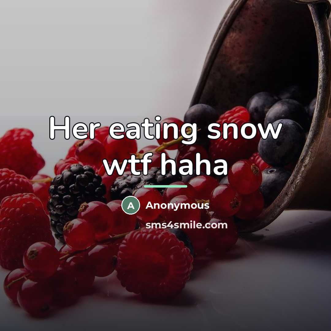 “Her eating snow wtf haha…” quote by Anonymous