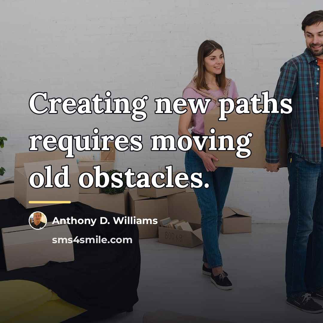 “Creating new paths requires moving old obstacles.…” quote by Anthony D. Williams