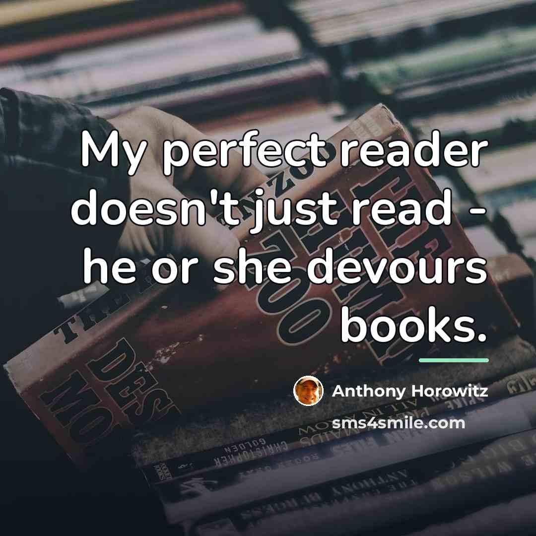 “My perfect reader doesn't just read - he or she…” quote by Anthony Horowitz