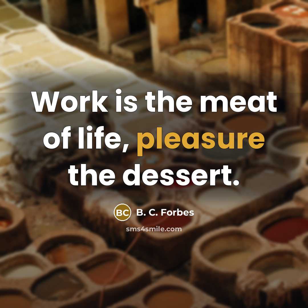 “Work is the meat of life, pleasure the dessert.…” quote by B. C. Forbes