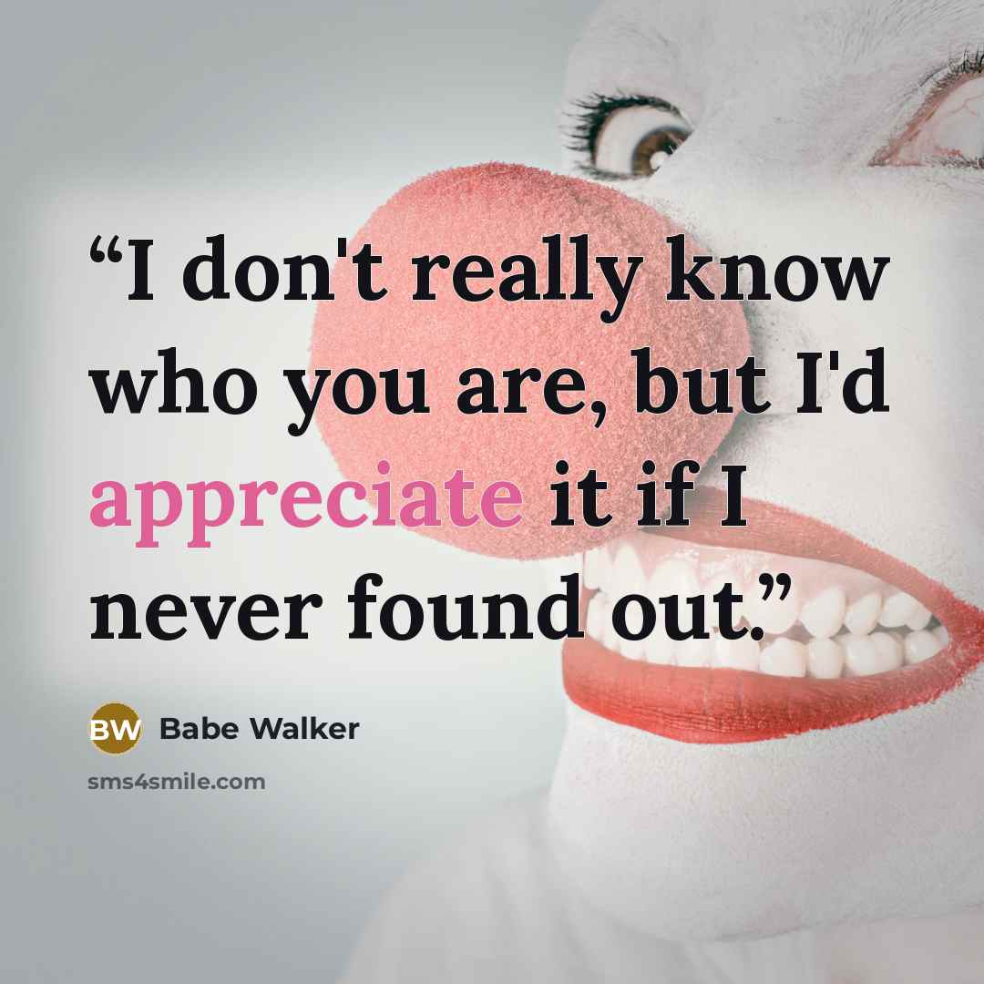 “I don't really know who you are, but I'd appreciate it if I never found out.” quote by Babe Walker