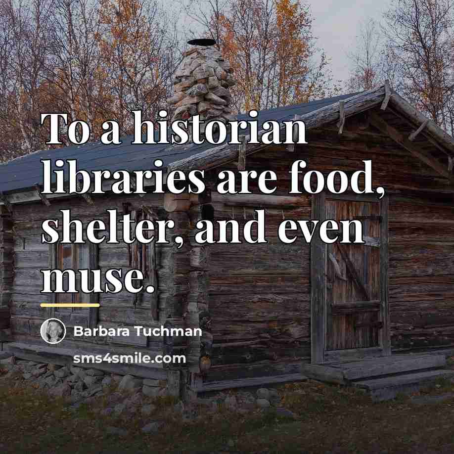 “To a historian libraries are food, shelter, and even muse.…” quote by Barbara Tuchman