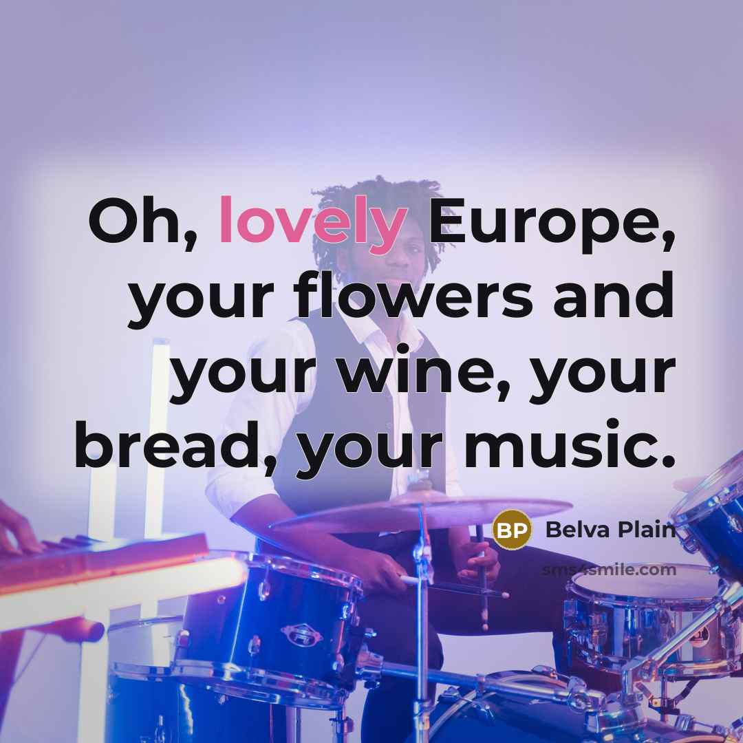 “Oh, lovely Europe, your flowers and your wine, your bread,…” quote by Belva Plain