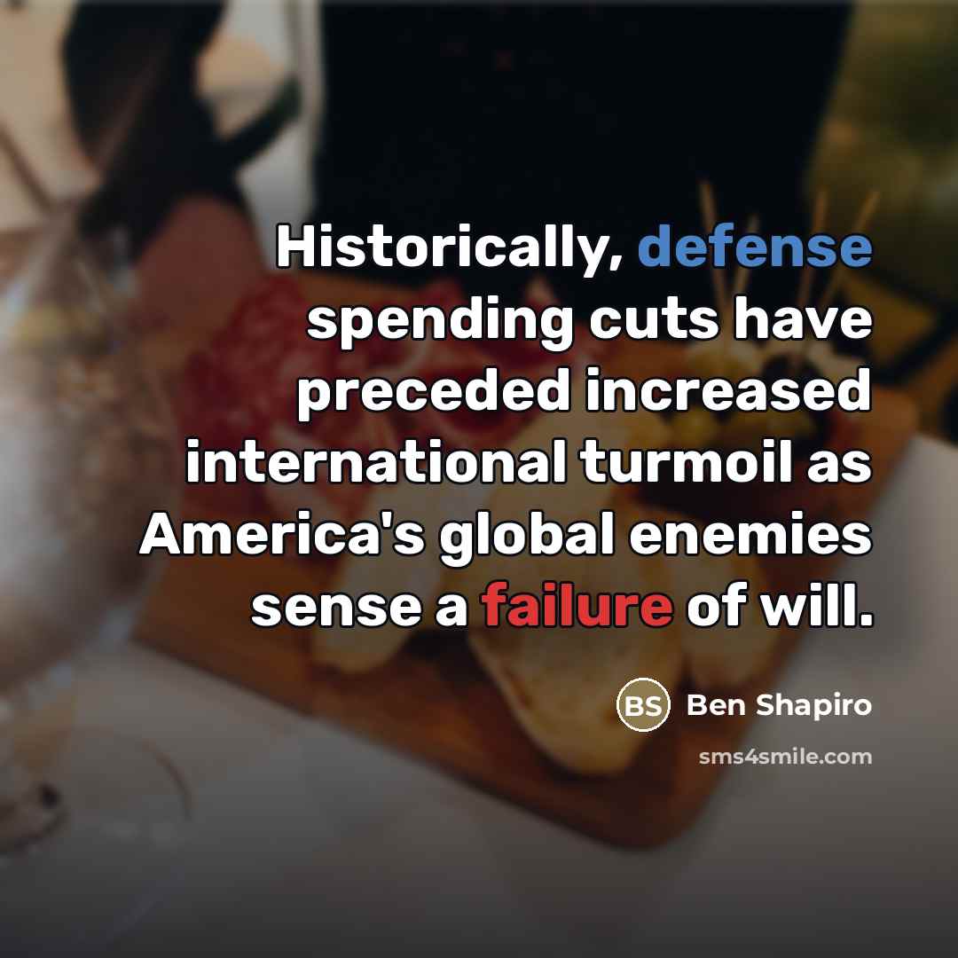 “Historically, defense spending cuts have preceded increased international turmoil as…” quote by Ben Shapiro